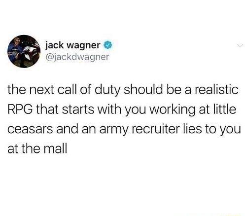 jack wagner jackdwagner the next call of duty should be a realistic RPG that starts with you working at little ceasars and an army recruiter lies to you at the mall