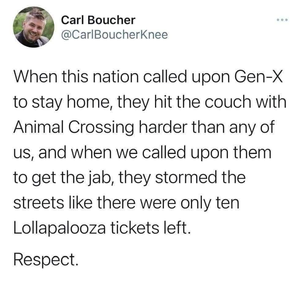 Carl Boucher CarlBoucherKnee When this nation called upon Gen X to stay home they hit the couch with Animal Crossing harder than any of us and when we called upon them to get the jab they stormed the streets like there were only ten Lollapalooza tickets left Respect