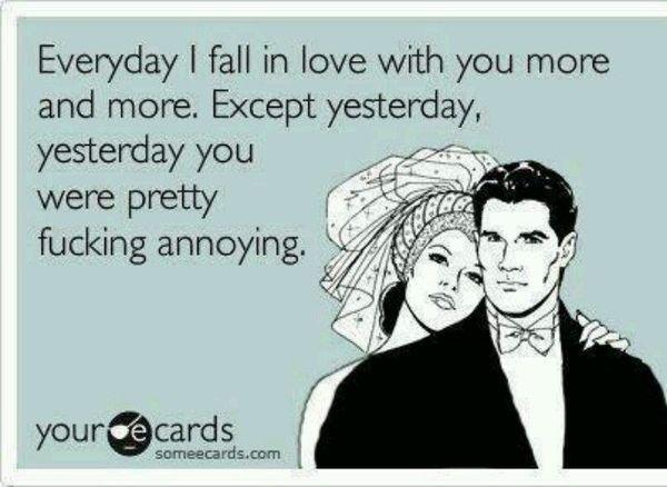 Everyday fall in love with you more and more Except yesterday yesterday you e were pretty fucking annoying yourcards