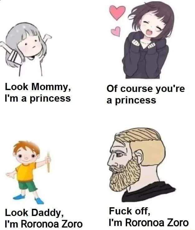 Look Mommy Of course youre Im a princess a princess o Look Daddy Fuck off Im Roronoa Zoro Im Roronoa Zoro