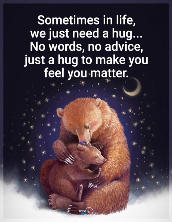 Sometimes in life, we just need a hug... No words, no advice, just a hug to make you feel you matter.