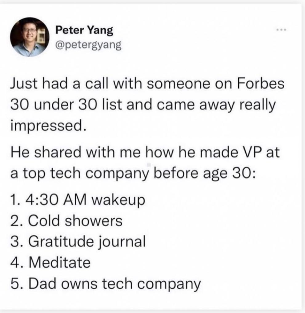 Peter Yang v petergyang Just had a call with someone on Forbes 30 under 30 list and came away really impressed He shared with me how he made VP at a top tech company before age 30 1 430 AM wakeup 2 Cold showers 3 Gratitude journal 4 Meditate 5 Dad owns tech company