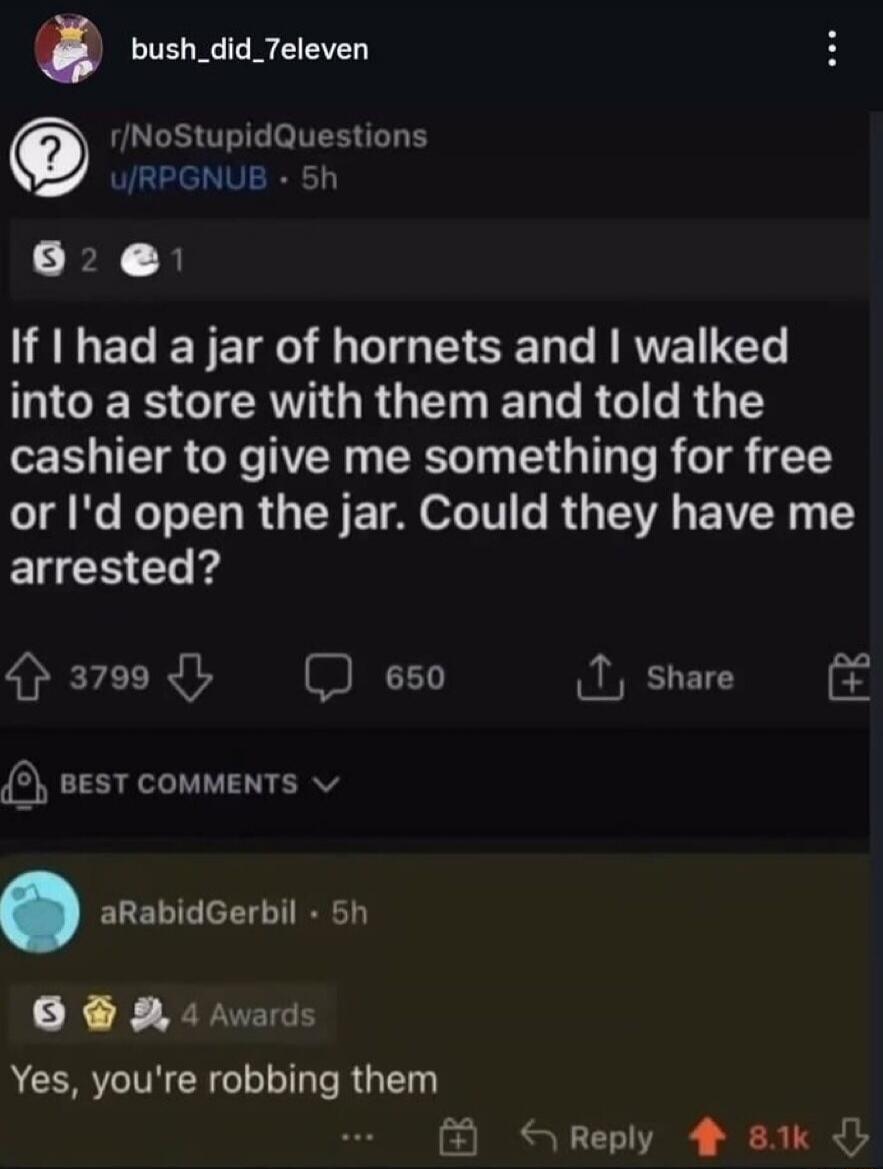 If I had a jar of hornets and I walked into a store with them and told the cashier to give me something for free or I'd open the jar. Could they have me arrested? Yes, you're robbing them