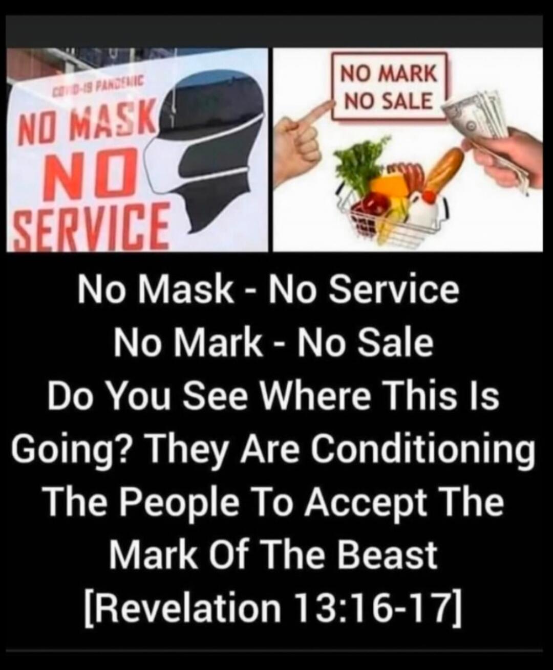 COVID-19 PANDEMIC NO MASK NO SERVICE NO MARK NO SALE Do You See Where This Is Going? They Are Conditioning The People To Accept The Mark Of The Beast [Revelation 13:16-17]