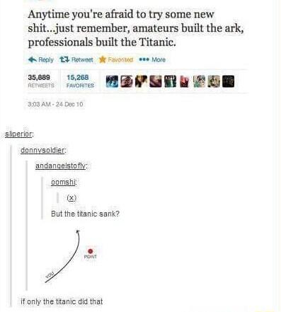 Anytime youre afraid to try some new shitjust remember amateurs built the ark professionals built the Titanic ey T Rk aore see o e MEveERseol 393 AM 24 Do 10 sgerior donnysoldier andangeistofly oomsh But the thanic sank fonly the thanic did that