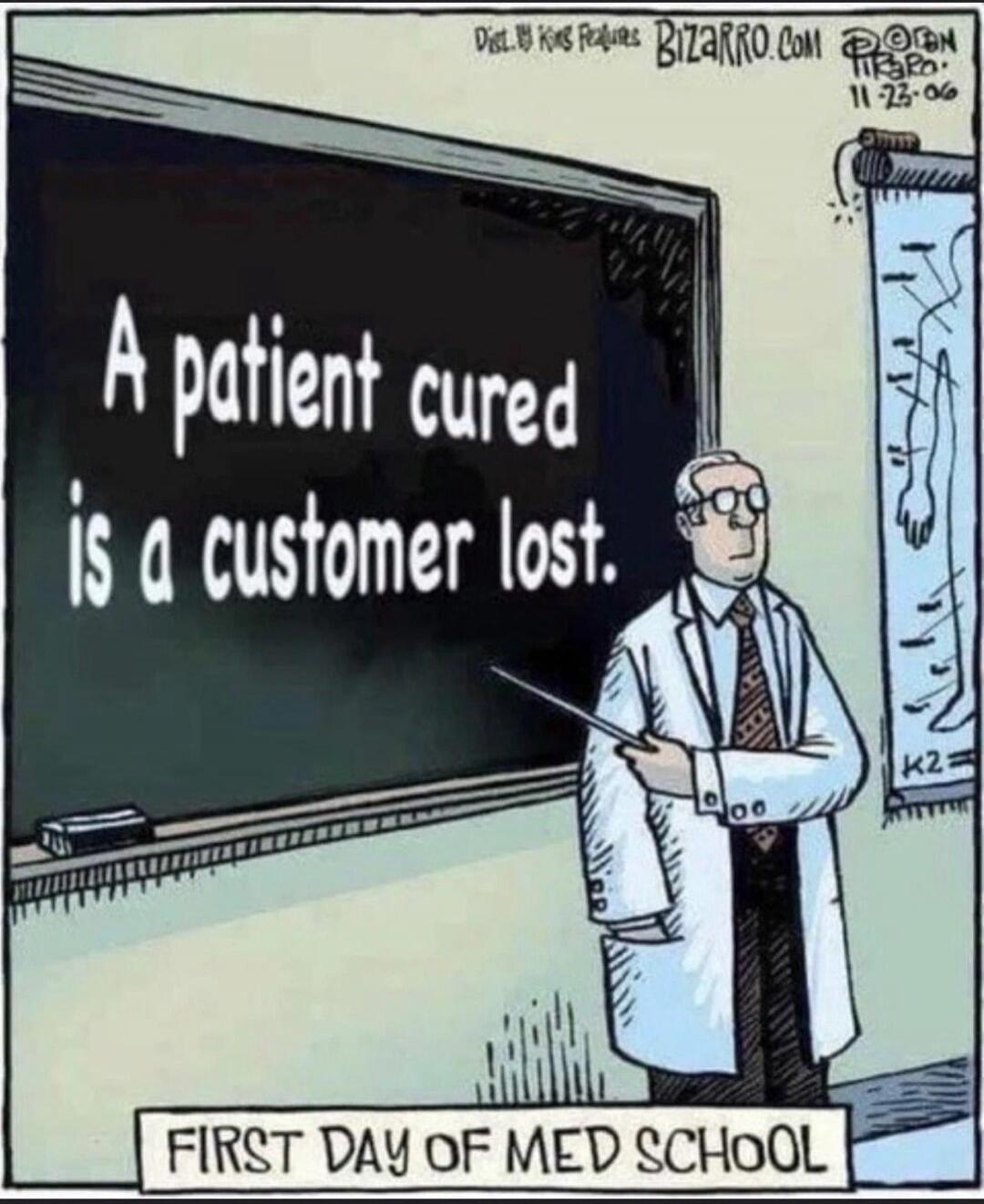 A patient cured is a customer lost. FIRST DAY OF MED SCHOOL