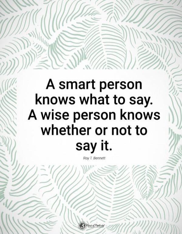 A smart person knows what to say. A wise person knows whether or not to say it. Roy T. Bennett.