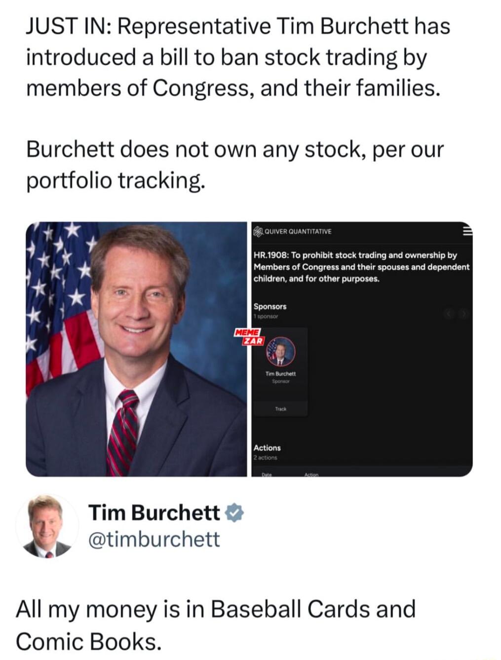 JUST IN Representative Tim Burchett has introduced a bill to ban stock trading by members of Congress and their families Burchett does not own any stock per our portfolio tracking Tim Burchett timburchett All my money is in Baseball Cards and Comic Books
