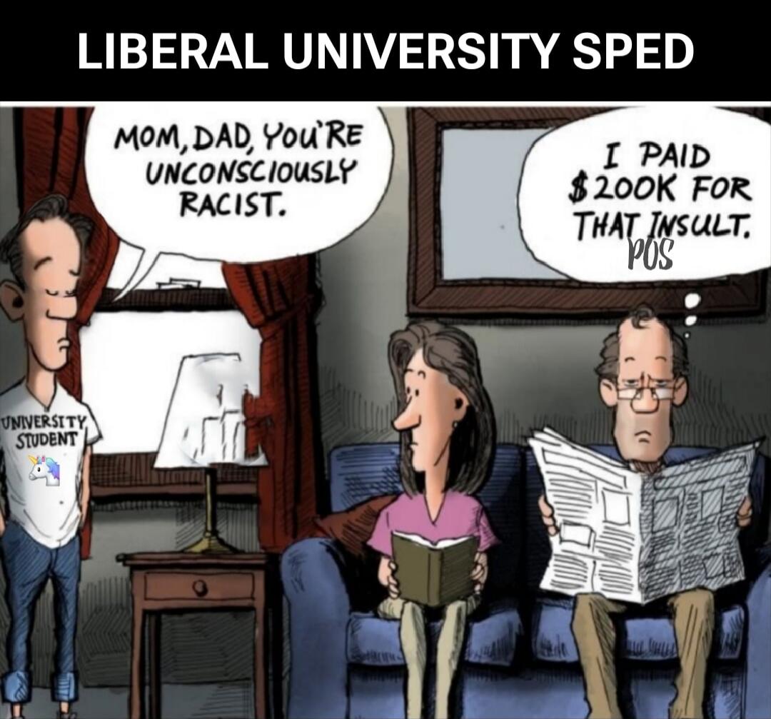 LIBERAL UNIVERSITY SPED
Mom, Dad, you're unconsciously racist.
I paid $200K for that insult, POS
