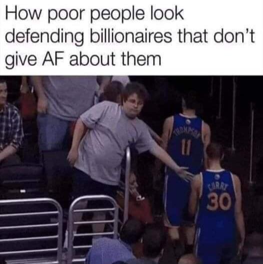 How poor people look defending billionaires that don't give AF about them
