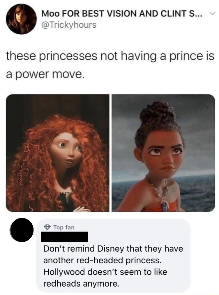 Moo FOR BEST VISION AND CLINT S Trickyhours these princesses not having a prince is a power move Top fan Dont remind Disney that they have another red headed princess Hollywood doesnt seem to like redheads anymore