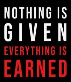 NOTHING IS GIVEN EVERYTHING IS EARNED