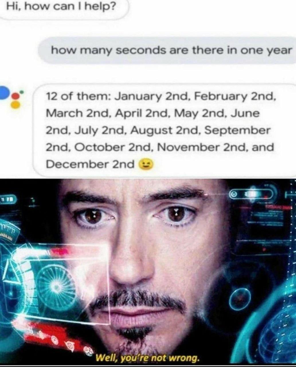 Hi how can help how many seconds are there in one year 12 of them January 2nd February 2nd March 2nd April 2nd May 2nd June 2nd July 2nd August 2nd September 2nd October 2nd November 2nd and December 2nd Well youre not wrong