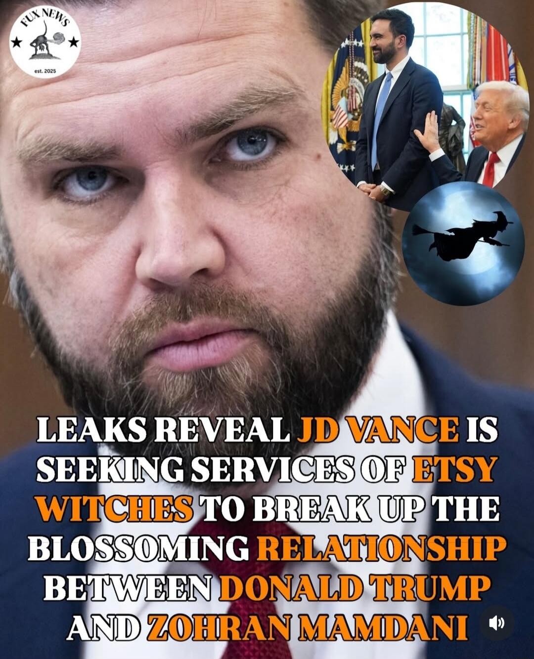 LEAKS REVEAL JD VANCE IS SEEKING SERVICES OF ETSY WITCHES TO BREAK UP THE BLOSSOMING RELATIONSHIP BETWEEN DONALD TRUMP AND ZOHRAN MAMDANI