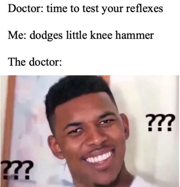 Doctor time to test your reflexes Me dodges little knee hammer The doctor