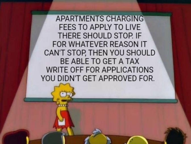 APARTMENTS CHAR ks 9 FEES TO APPLY TO LIVE THERE SHOULD STOP IF FOR WHATEVER REASON IT CANT STOP THEN YOU SHOULD BE ABLE TO GET A TAX WRITE OFF FOR APPLICATIONS YOU DIDNT GET APPROVED FOR