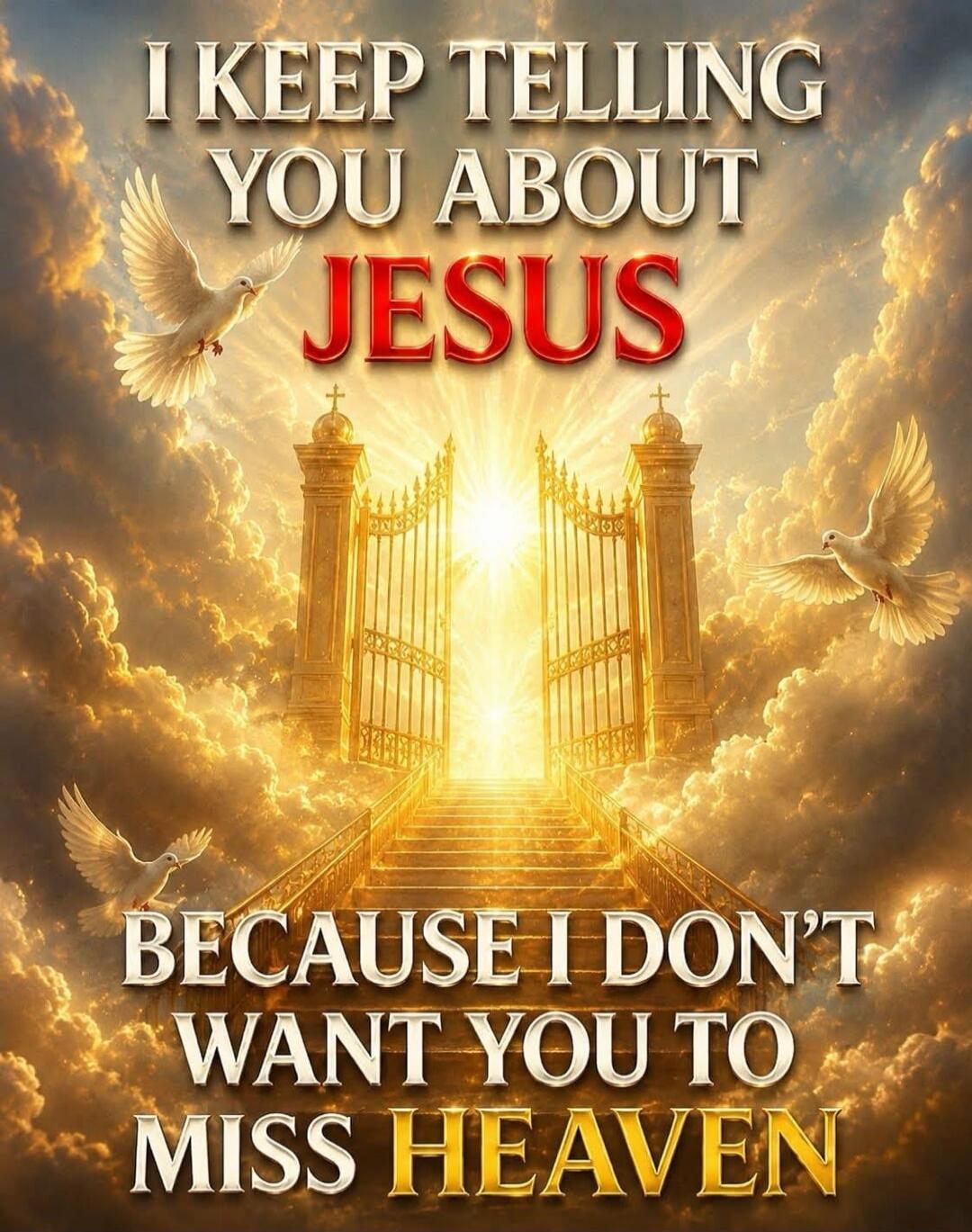 I KEEP TELLING YOU ABOUT JESUS BECAUSE I DON'T WANT YOU TO MISS HEAVEN