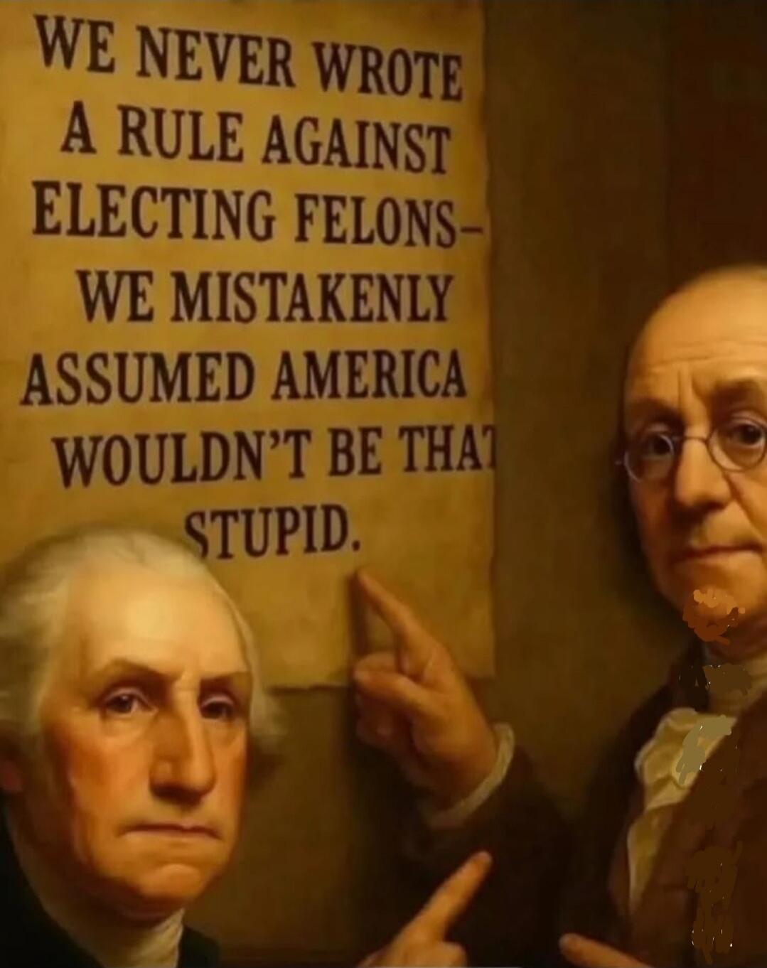 WE NEVER WROTE A RULE AGAINST ELECTING FELONS- WE MISTAKENLY ASSUMED AMERICA WOULDN'T BE THAT STUPID.