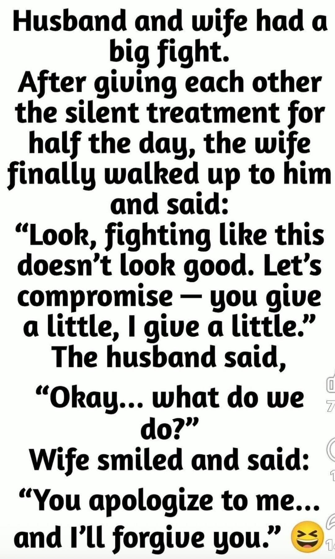 Husband and wife had a big fight. After giving each other the silent treatment for half the day, the wife finally walked up to him and said: 
