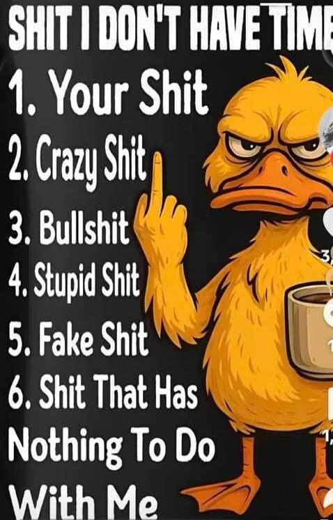 SHIT I DON'T HAVE TIME FOR: 1. Your Shit 2. Crazy Shit 3. Bullshit 4. Stupid Shit 5. Fake Shit 6. Shit That Has Nothing To Do With Me
