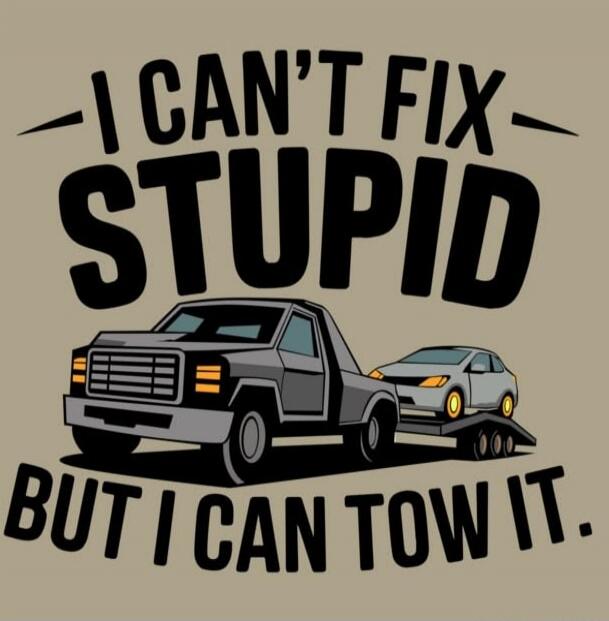 I CAN'T FIX STUPID BUT I CAN TOW IT.