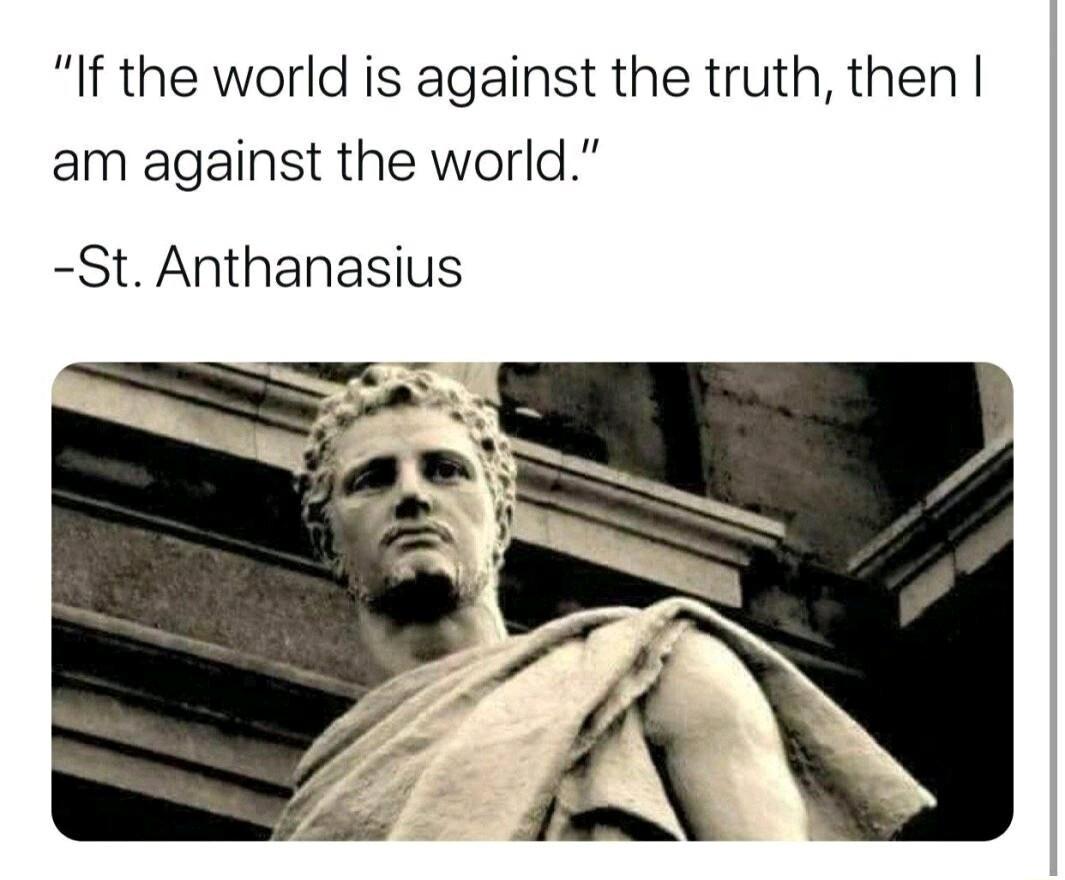If the world is against the truth then am against the world St Anthanasius