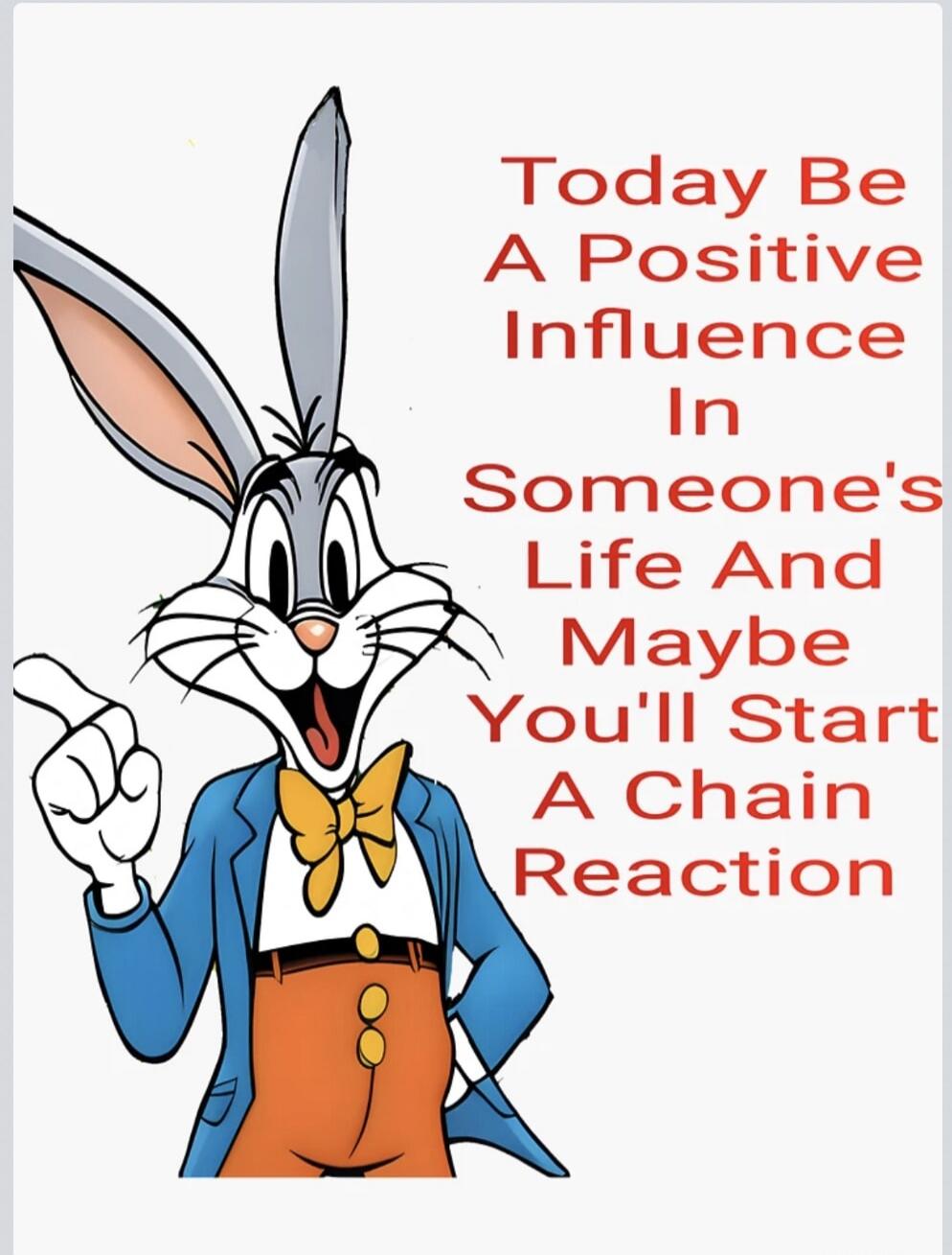 Today Be A Positive Influence In Someone's Life And Maybe You'll Start A Chain Reaction