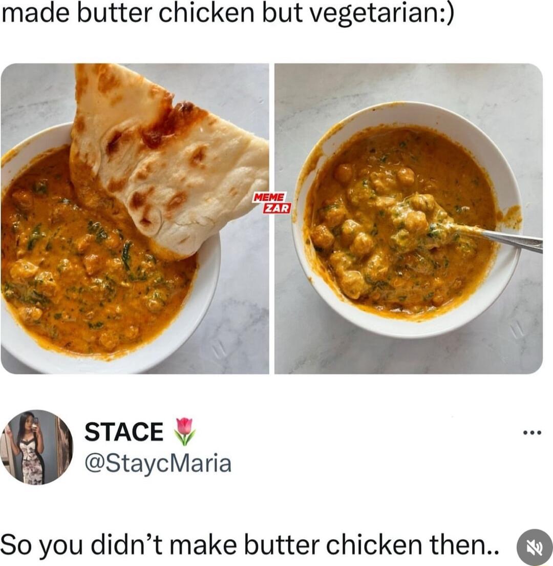 made butter chicken but vegetarian h STACE StaycMaria So you didnt make butter chicken then o