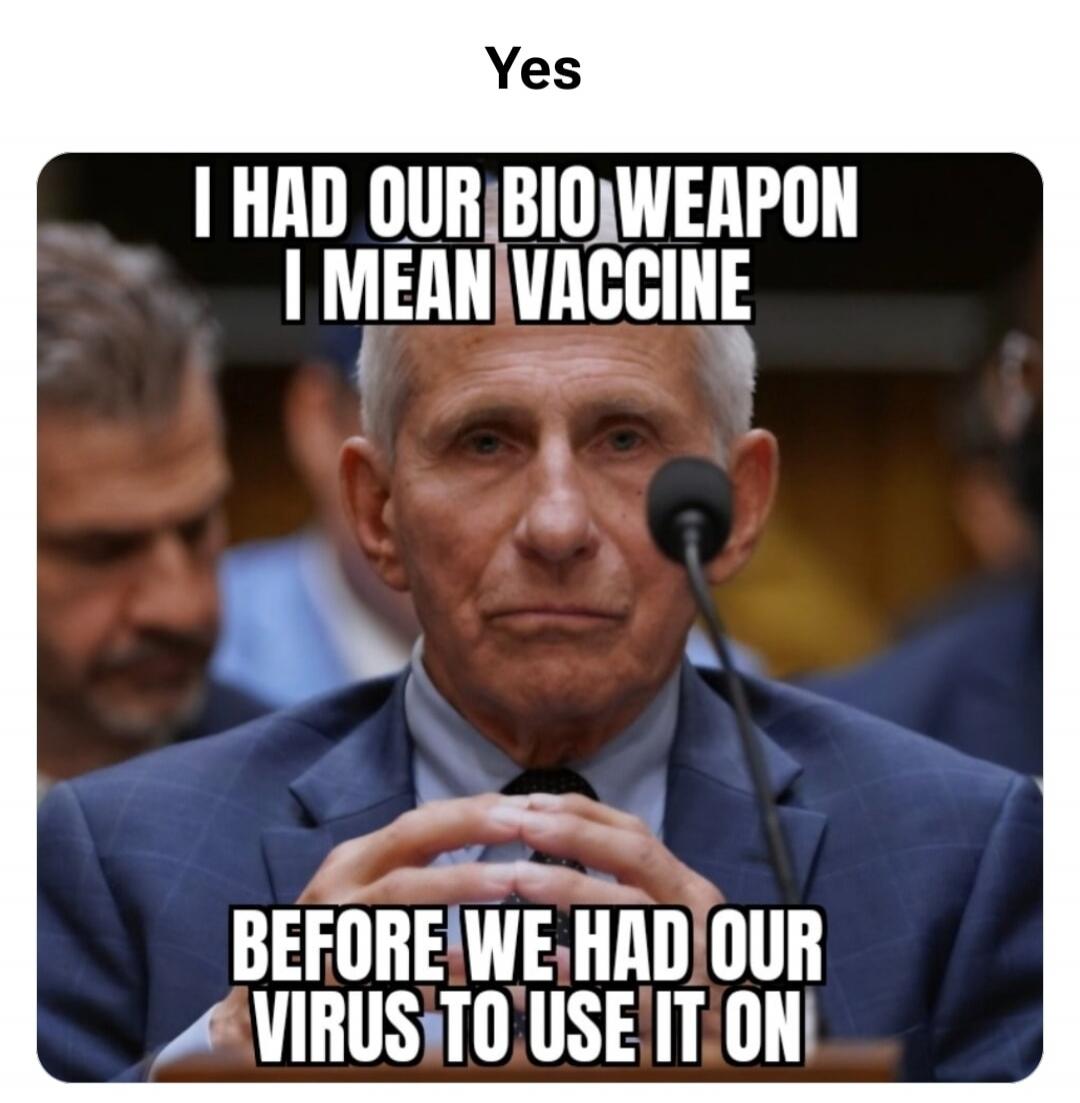 Yes. I HAD OUR BIO WEAPON I MEAN VACCINE BEFORE WE HAD OUR VIRUS TO USE IT ON.