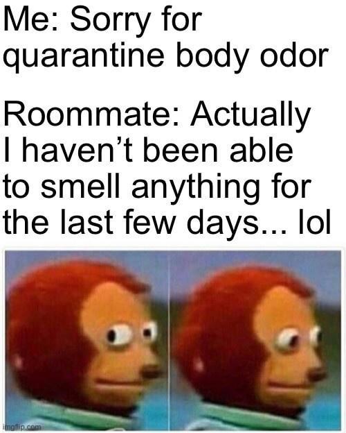 Me Sorry for quarantine body odor Roommate Actually havent been able to smell anything for the last few days lol