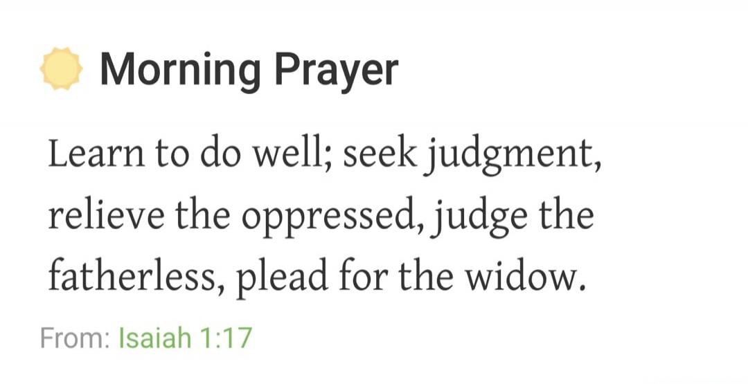 Morning Prayer. Learn to do well; seek judgment, relieve the oppressed, judge the fatherless, plead for the widow. From: Isaiah 1:17
