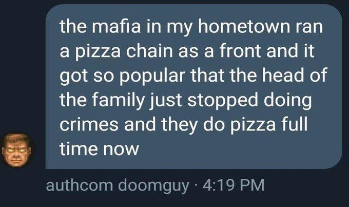 the mafia in my hometown ran EYslro LN EIN R il Tale N1 got so popular that the head of RGBT YAV S o o oTe Mo el y o crimes and they do pizza full 5 time now TV gleeTaaWe oloTpale VRR S RN V
