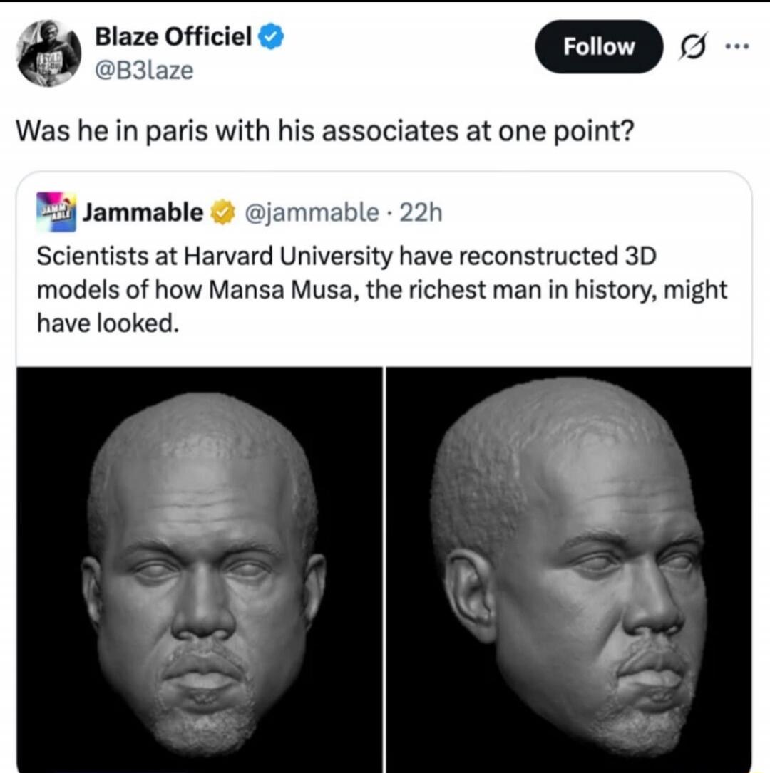 Blaze Officiel (@B3laze): Was he in paris with his associates at one point? Jammbale (@jammable): Scientists at Harvard University have reconstructed 3D models of how Mansa Musa, the richest man in history, might have looked.