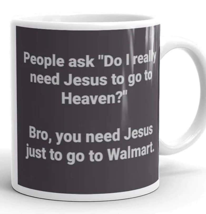 People ask Do ea need Jesus ta go Heaven Bro you need Jest lust to go to walmart