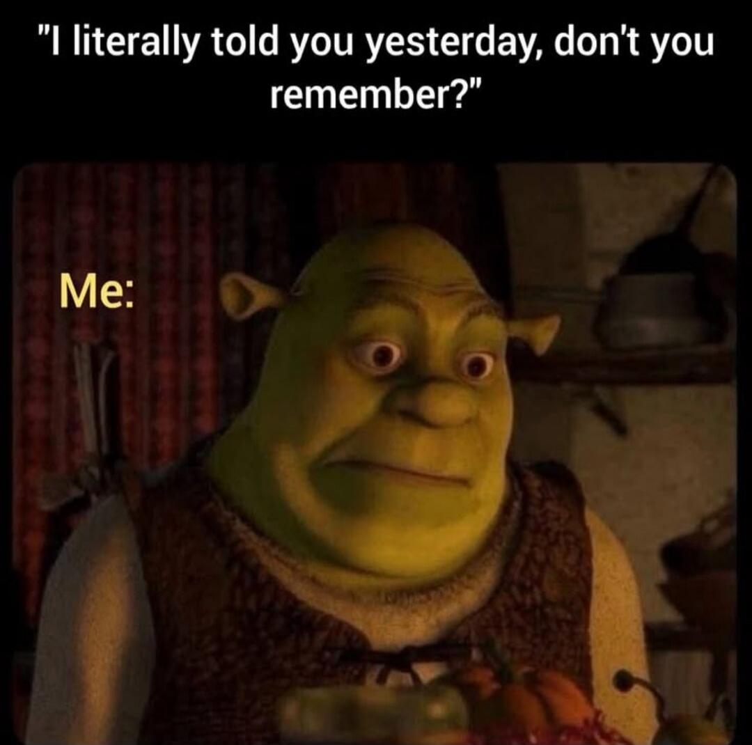 I literally told you yesterday, don't you remember? Me: