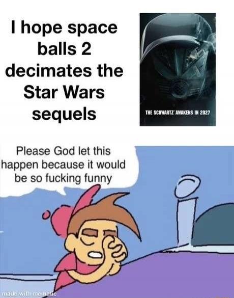 I hope Spaceballs 2 decimates the Star Wars sequels. The Schwartz Awakens in 2027. Please God let this happen because it would be so fucking funny.