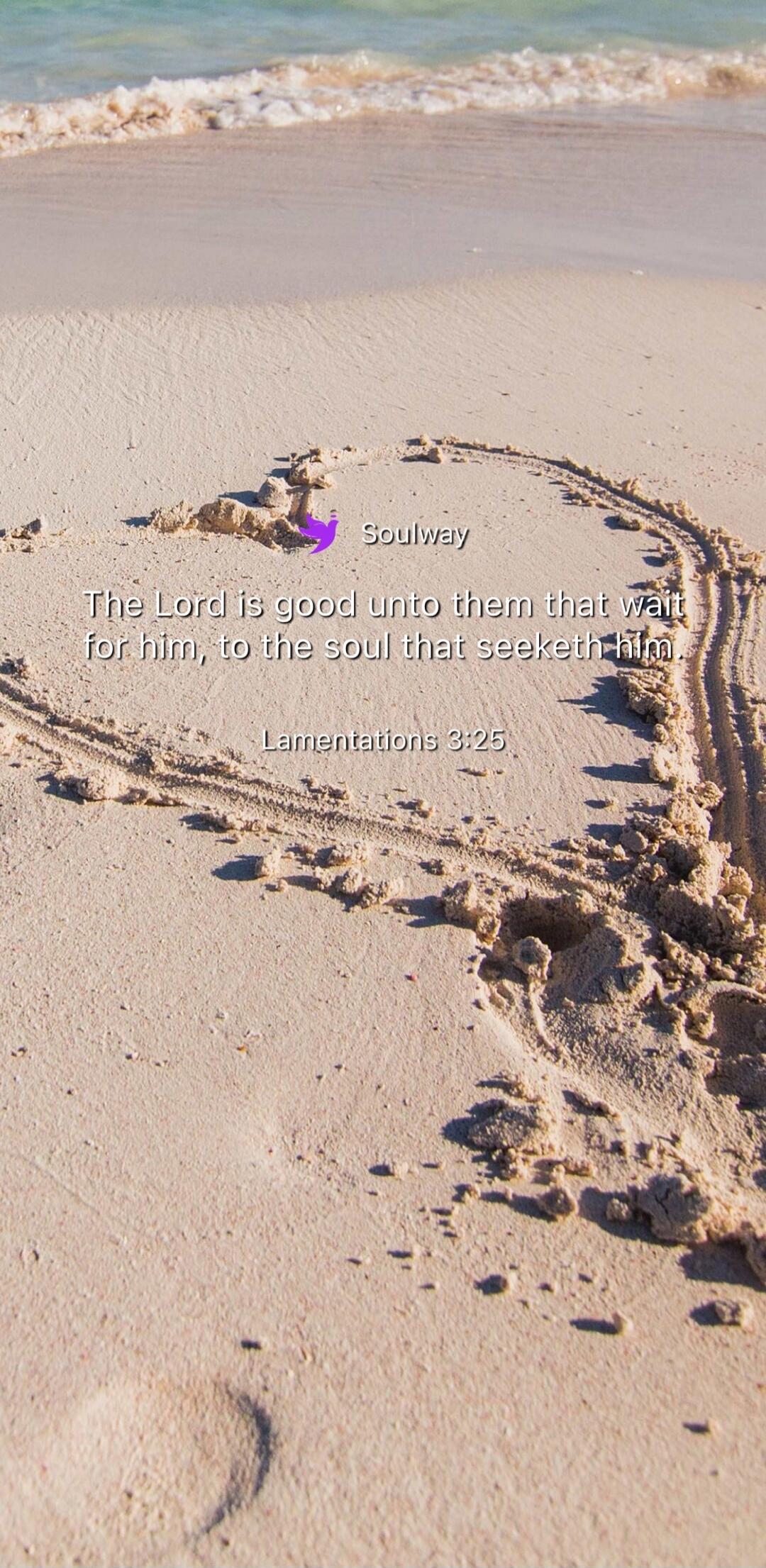 Soulway The Lord is good unto them that wait for him, to the soul that seeketh him. Lamentations 3:25