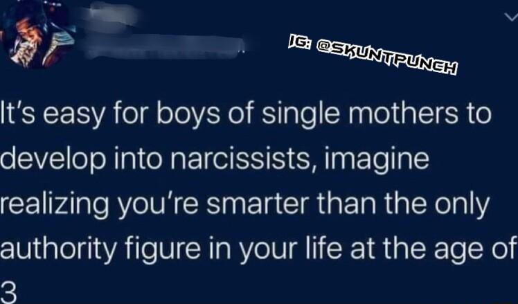 Its easy for boys of single mothers to develop into narcissists imagine CEIPAI e e NN GRS EIRCIR G ETaRalNeTalY authority figure in your life at the age of 3