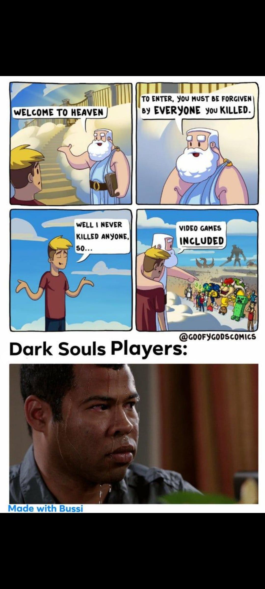 7o TeR You wusT 8 ogaven WELCOME T0 HEAVEN 5 EVERYONE you KILLED o WELL NEVER VIDEO GAMES KILLED ANYONE INCLUDED GOOFYGODSCOMICS Dark Souls Players Made with Bussi