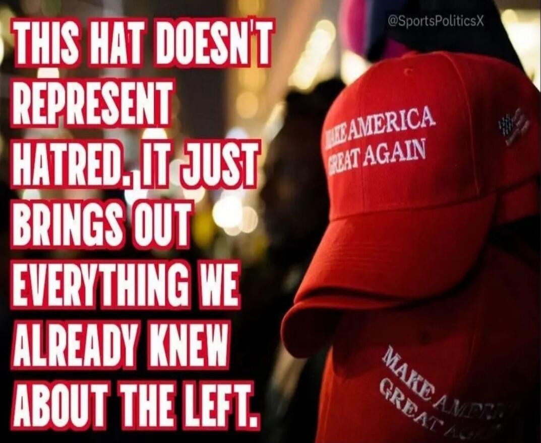 THIS HAT DOESN'T REPRESENT HATRED. IT JUST BRINGS OUT EVERYTHING WE ALREADY KNEW ABOUT THE LEFT.