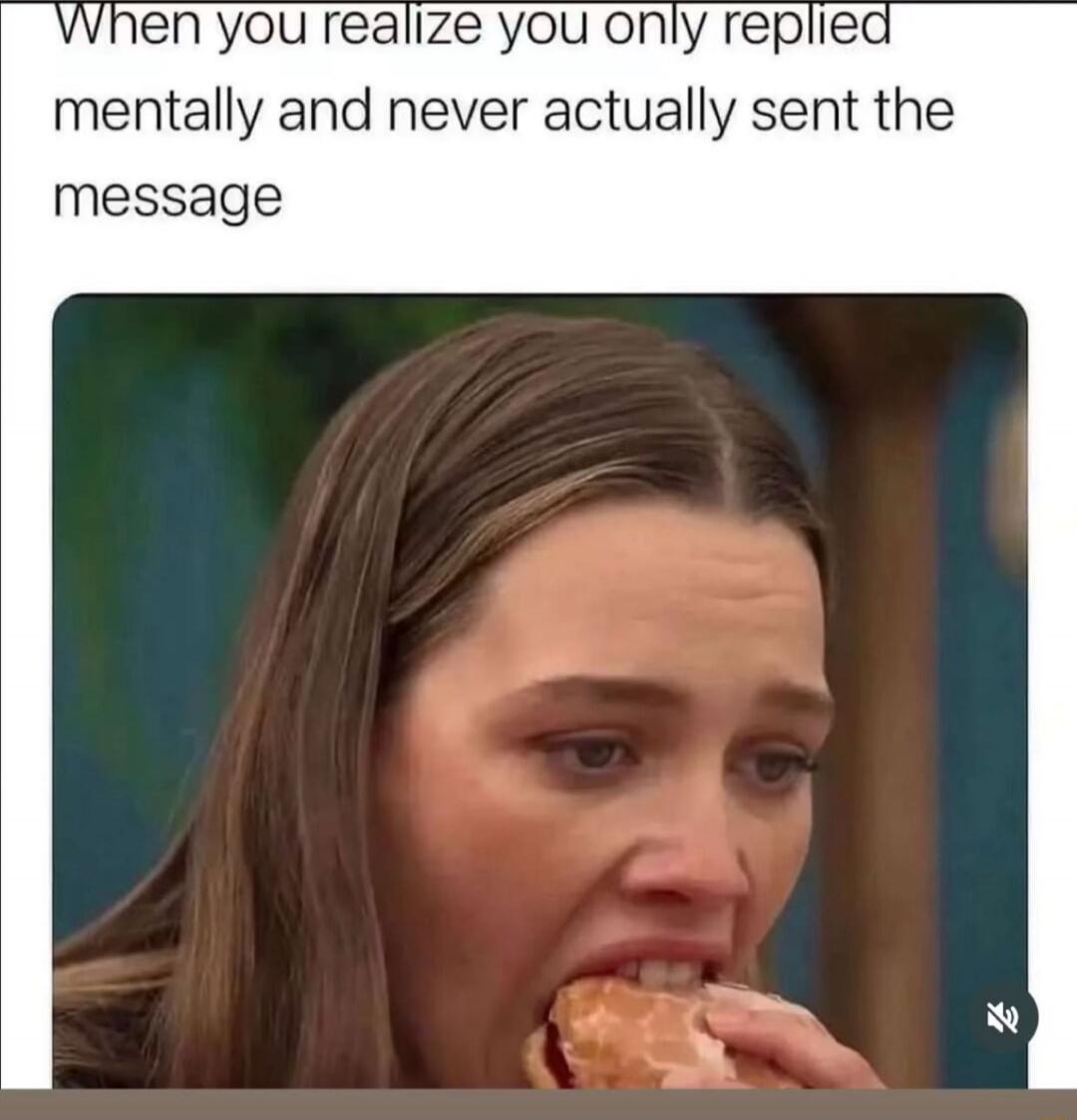 When you realize you only replied mentally and never actually sent the message