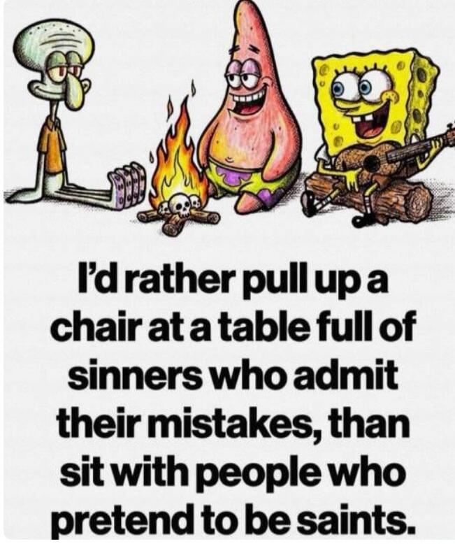 I'd rather pull up a chair at a table full of sinners who admit their mistakes, than sit with people who pretend to be saints.