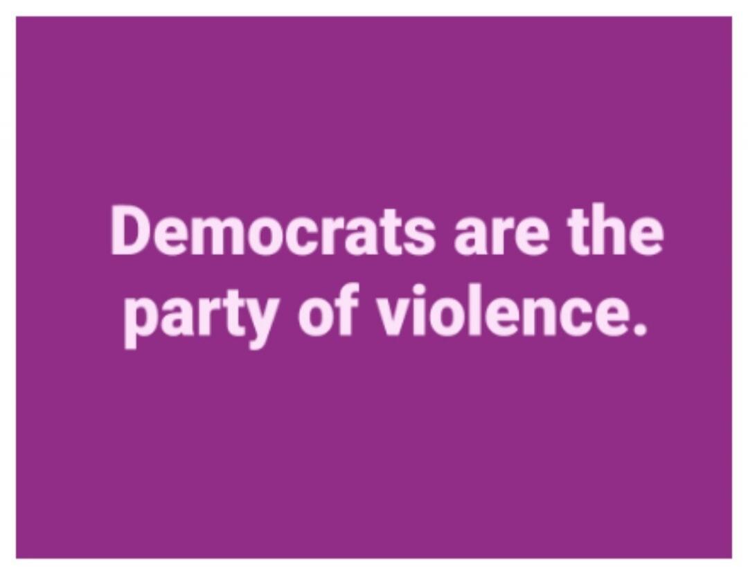 Democrats are the party of violence.