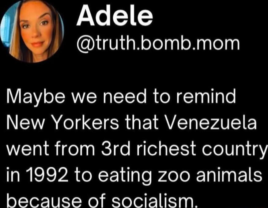 Maybe we need to remind New Yorkers that Venezuela went from 3rd richest country in 1992 to eating zoo animals because of socialism.