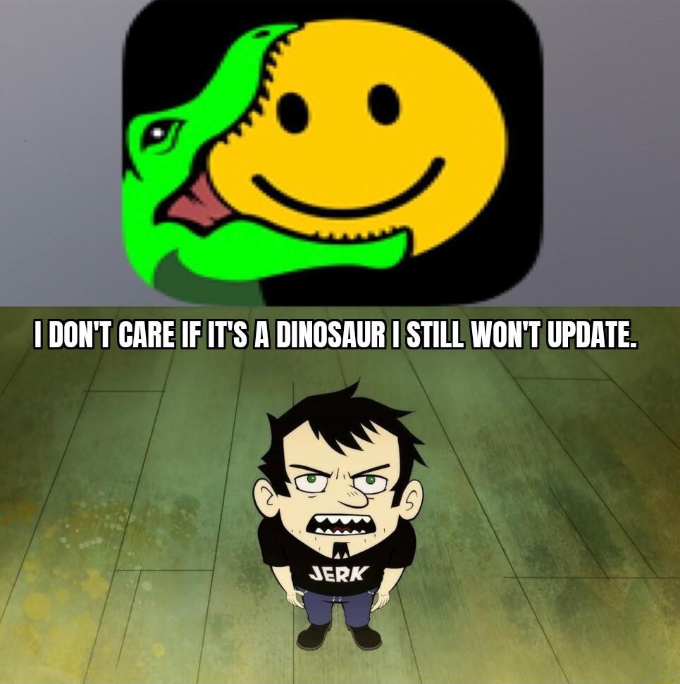 AN DONT CARE IF ITS A DINOSAUR STILL WONT UPDATE d 7 ll