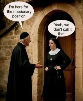 I'm here for the missionary position
Yeah, we don't call it that...