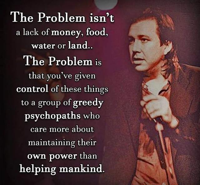 The Problem isnt a lack of money food water or land The Problem is that youve given control of these things to a group of greedy psychopaths who care more about maintaining their 72 JA T JUETY helping mankind