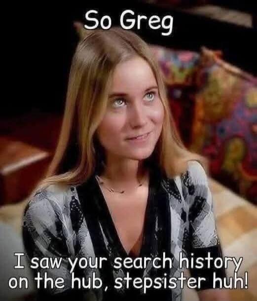 So Greg I saw your search history on the hub, stepsister huh!