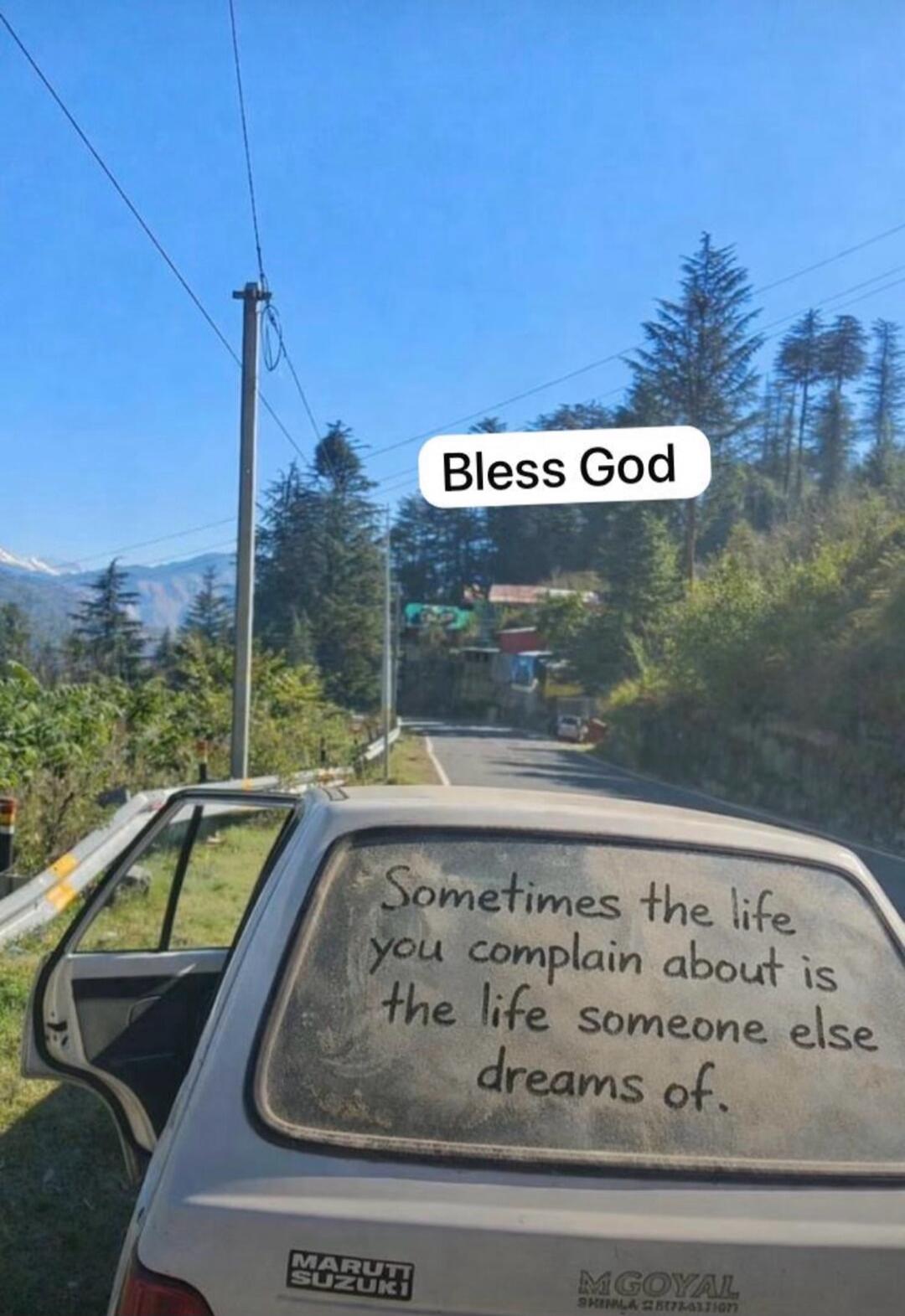 Bless God. Sometimes the life you complain about is the life someone else dreams of. MARUTI SUZUKI. M GOYAL SHIMLA CORPORATION.