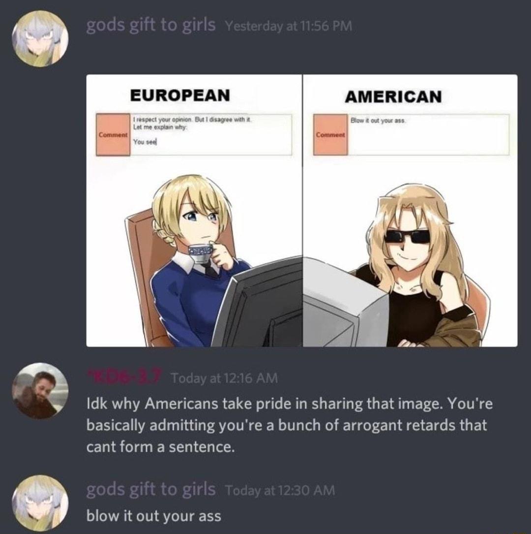 EUROPEAN Idk why Americans take pride in sharing that image Youre basically admitting youre a bunch of arrogant retards that cant form a sentence blow it out your ass